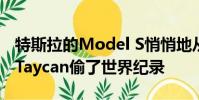 特斯拉的Model S悄悄地从保时捷的新款EV Taycan偷了世界纪录