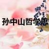 孙中山哲学思想（关于孙中山哲学思想介绍）