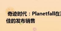 奇迹时代:Planetfall在系列历史上拥有最佳的发布销售