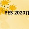  PES 2020并不完美 但足以与FIFA 20竞争