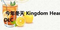 今年冬天 Kingdom Hearts 3继续重新思考DLC