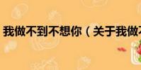我做不到不想你(关于我做不到不想你简介)