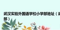 武汉实验外国语学校小学部地址(武汉实验外国语学校小学部)