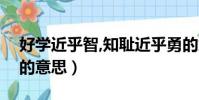好学近乎智,知耻近乎勇的意思(知耻近乎勇的意思)