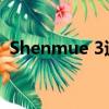  Shenmue 3退款将于9月份开始 但仅限两周