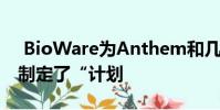 BioWare为Anthem和几个超级秘密大项目制定了“计划