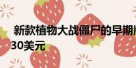 新款植物大战僵尸的早期版本现已上市 售价30美元