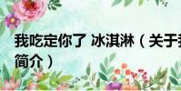 我吃定你了 冰淇淋(关于我吃定你了 冰淇淋简介)