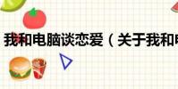 我和电脑谈恋爱(关于我和电脑谈恋爱简介)