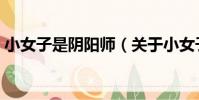 小女子是阴阳师(关于小女子是阴阳师简介)
