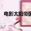 电影太阳帝国（关于电影太阳帝国的简介）
