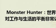 Monster Hunter:世界开发者说Capcom对工作与生活的平衡非常认真