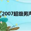 2007超级男声（关于2007超级男声的简介）