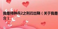 我是特种兵2之利刃出鞘(关于我是特种兵2之利刃出鞘的简介)