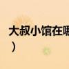 大叔小馆在哪看（关于大叔小馆在哪看的简介）