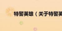特警英雄(关于特警英雄的简介)