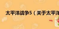 太平洋战争5(关于太平洋战争5的简介)