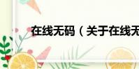 在线无码(关于在线无码的简介)