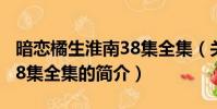 暗恋橘生淮南38集全集(关于暗恋橘生淮南38集全集的简介)