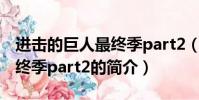 进击的巨人最终季part2(关于进击的巨人最终季part2的简介)