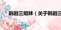 韩剧三姐妹(关于韩剧三姐妹的简介)