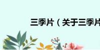 三季片(关于三季片的简介)