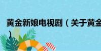 黄金新娘电视剧(关于黄金新娘电视剧的简介)
