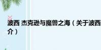 波西 杰克逊与魔兽之海(关于波西 杰克逊与魔兽之海的简介)
