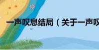 一声叹息结局(关于一声叹息结局的简介)