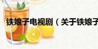 铁娘子电视剧(关于铁娘子电视剧的简介)