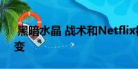 黑暗水晶 战术和Netflix视频游戏战略的演变