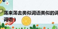 荡来荡去类似词语类似的词语(荡来荡去类似词语)