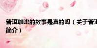 普洱咖啡的故事是真的吗(关于普洱咖啡的故事是真的吗的简介)