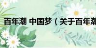 百年潮 中国梦(关于百年潮 中国梦的简介)