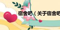 宿舍吧(关于宿舍吧的简介)