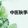 中医秋季养生原则（中医秋季养生）