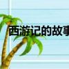 西游记的故事（关于西游记的故事的简介）