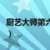 厨艺大师第六季（关于厨艺大师第六季的简介）