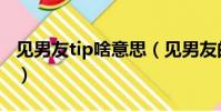 见男友tip啥意思(见男友的小tip是什么意思)