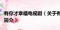 有你才幸福电视剧(关于有你才幸福电视剧的简介)