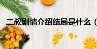 二叔剧情介绍结局是什么(二叔剧情介绍)