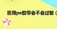 医用pe胶带会不会过敏(医用pe胶带)