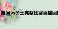 篮网vs勇士完整比赛直播回放(篮网vs勇士)