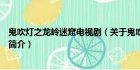 鬼吹灯之龙岭迷窟电视剧(关于鬼吹灯之龙岭迷窟电视剧的简介)