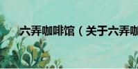 六弄咖啡馆(关于六弄咖啡馆的简介)