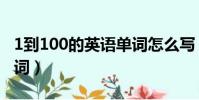 1到100的英语单词怎么写(1到100的英语单词)