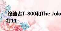 终结者T-800和The Joker即将来临真人快打11