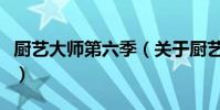 厨艺大师第六季(关于厨艺大师第六季的简介)