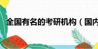 全国有名的考研机构(国内知名考研机构)