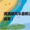 滴滴顺风车最新消息顺风车什么时候恢复（滴滴顺风车最新消息）